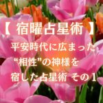 【 宿曜占星術 】 平安時代に広まった “相性”の神様を 宿した占星術 その１★３つの都市伝説①★　「宿曜とは こんな占いです。」