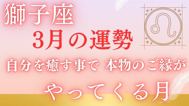 2025年獅子座♌️3月の運勢🌈🌈🌈全体運・仕事・人間関係・恋愛❤️自分を癒す事で本物のご縁がやってくる月🌕🌕🌕