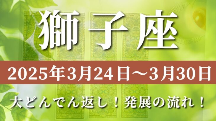 【 しし座 ♌ 】週間リーディング( 2025年 3月24日の週)大どんでん返し！発展の流れに乗り未来が動く✨🔑 獅子座 タロット占い