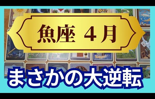 【魚座♓4月運勢】うわっすごい！個人鑑定級のグランタブローリーディング✨ありえない奇跡が　まさかの大逆転！能力開花　あなたはこんなもんじゃないから（仕事運　金運）タロット＆オラクル＆ルノルマンカード