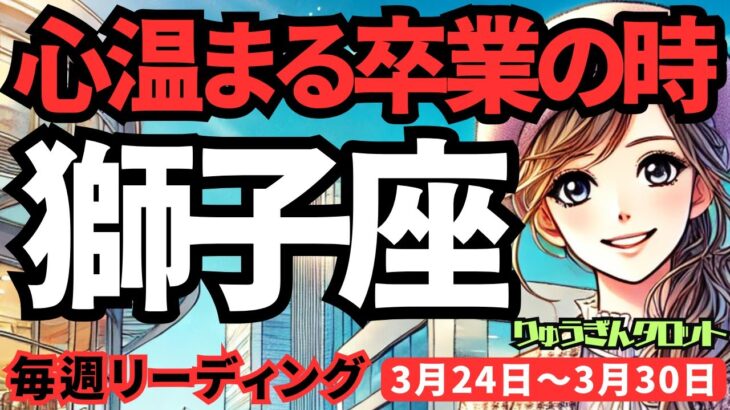 【獅子座】♌️2025年3月24日の週♌️心温まる卒業の時。たくさんの成果を手に、新たな道へ。しし座。タロットリーディング