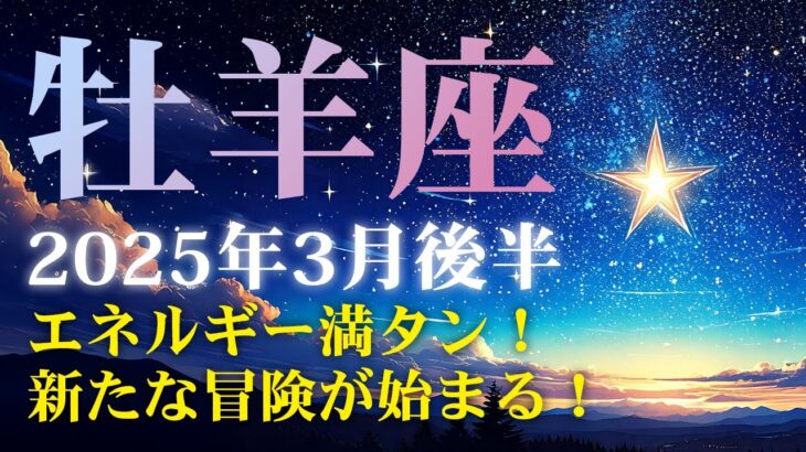 2025年3月後半の牡羊座 (おひつじ座)の運勢　エネルギー満タン！新たな冒険が始まる！