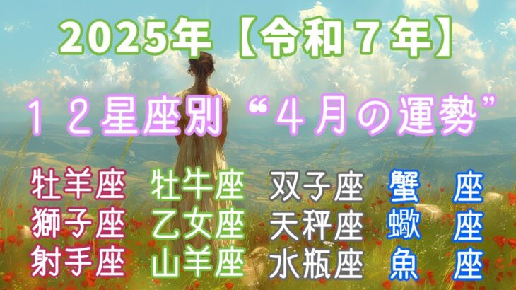 ２０２５年【令和７年】１２星座別 ４月の運勢  　　＃牡羊座　＃牡牛座　＃双子座　＃蟹座　＃獅子座　＃乙女座　＃天秤座　＃蠍座　＃射手座　＃山羊座　＃水瓶座　＃魚座　＃スピリチュアル