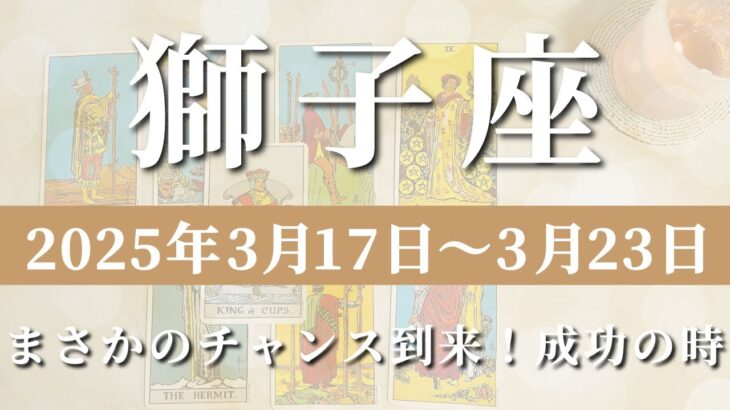 【 しし座 ♌ 】週間リーディング( 2025年 3月17日の週)まさかのチャンス到来！成功の時✨🔑 獅子座 タロット占い