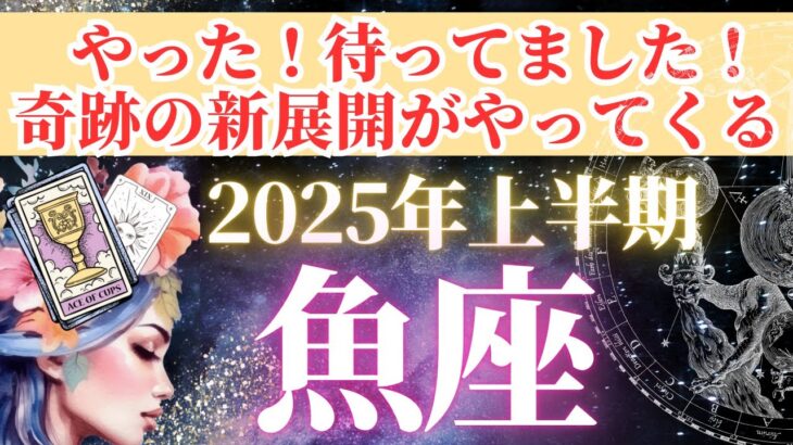 【魚座さん💗2025年上半期運勢】やった！待ってました！奇跡の新展開がやってくる！！【タロット・オラクルカードで全体運・恋愛運・引き寄せ法を個人鑑定級リーディング】