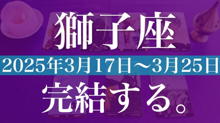 【しし座】1週間の運勢（2025年3月17日〜3月23日）♌️完了と成就の流れ！これまでのことはここで終了、広がる無限の可能性