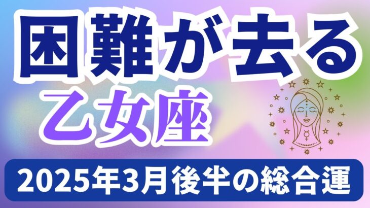 【乙女座】2025年3月後半のおとめ座の運勢『困難が去る』