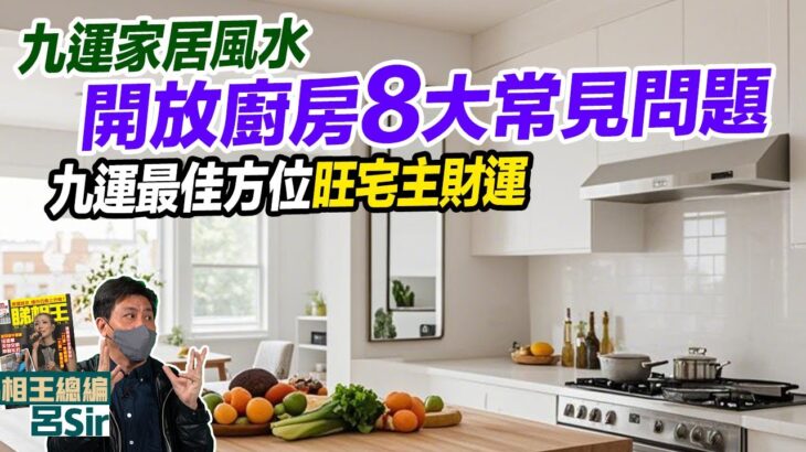九運家居風水(附繁簡字幕)｜開放廚房8大常見問題九運最佳方位！旺宅主財運｜香港經濟 2025風水 廚房風水 蛇年佈局 催旺財位 九宮飛星 九運風水 室內設計 九運 家居佈局【囍趣睇相王EP135】