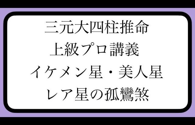 【三元大四柱推命】イケメン星・美人星。レア星の紅艶煞【上級プロ向け講義】