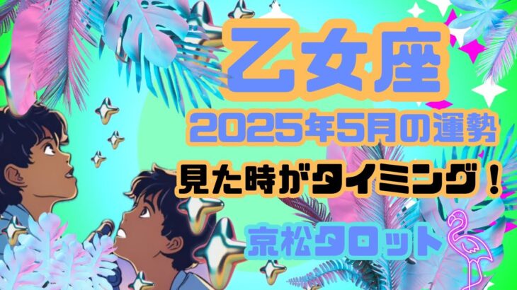 【乙女座】2025年5月の運勢✨見た時がタイミング✨安らげる場所を見つけて✨