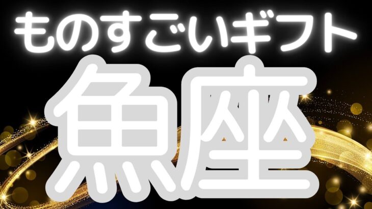 魚座さんへ、あなたに来る！ものすごいギフト、今こそあなたらしく輝く時！願望成就に向けてゴーサインが出る