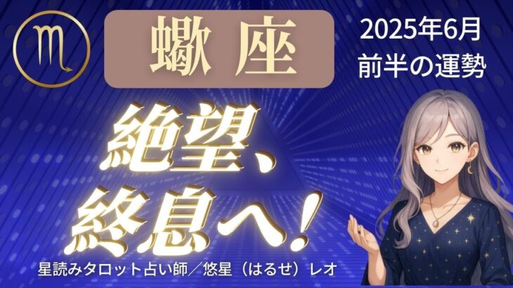 【蠍座】2025年6月前半さそり座の運勢「絶望、終息へ！」