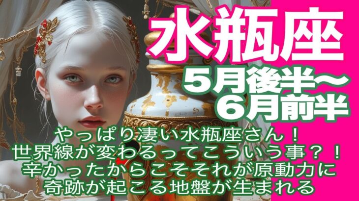 水瓶座♒️５月後半〜６月前半＊やっぱり凄い、水瓶座さん！　世界線が変わるってこういう事？！　辛かったからこそそれが原動力に　奇跡が起こる地盤が生まれる＊魂のリーディング