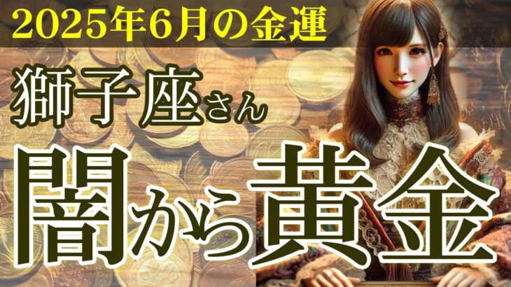 【獅子座】💴2025年6月 しし座の金運💹🌟金運どん底からの奇跡！獅子座が闇から黄金を掴む2025年6月の秘密とは？👛✨2025年6月の獅子座の金運を中心に、12星座とタロット占いで徹底追及！