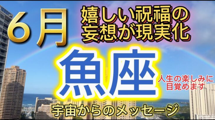 [魚座6月]♓️嬉しい祝福の妄想が現実化[宇宙からのメッセージ]Pisces