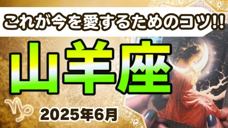 🔮山羊座2025年6月タロットリーディング🔮【必見！今この瞬間を心から愛する方法はこれ✨✨】