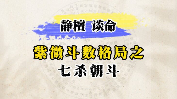 【静檀谈命之紫微斗数】七杀入命宫格局之七杀朝斗