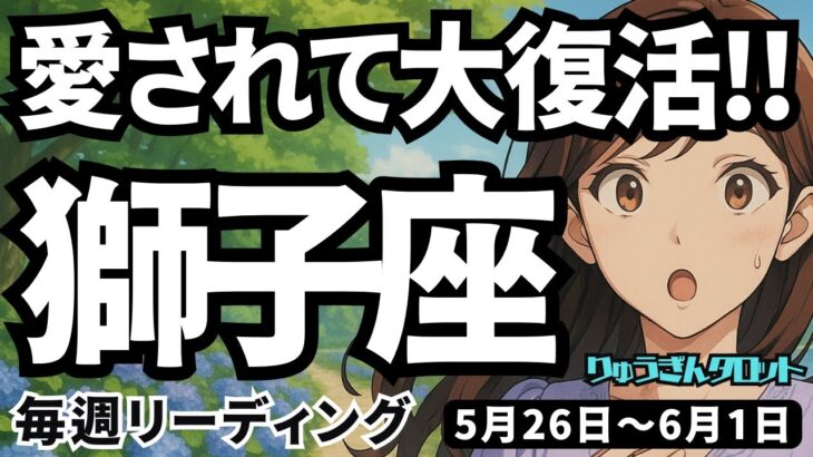 【獅子座】♌️2025年5月26日の週♌️愛されて大復活。過去の失敗は、簡単に乗り越えて行ける。しし座。タロットリーディング
