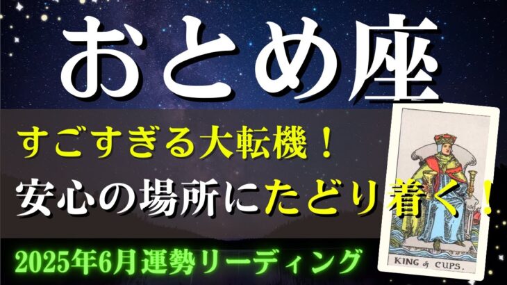 乙女座さん♍2025年6月の運勢✨すごすぎる大転機！金運最高！安心できる場所にたどり着く！【全体運・仕事/人間関係/金運・アドバイス・星読み】タロット占い＆占星術