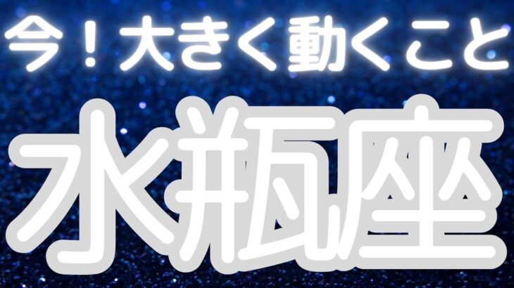水瓶座さんへ、今！大きく動くこと、心から信じられる存在に出会う時、理想の繋がりと本当の安心感