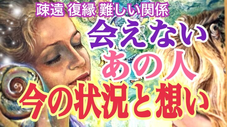 [疎遠 復縁 難しい関係] 会えないあの人の今の状況は❓私への想いは❓あの人の今後は❓タロット