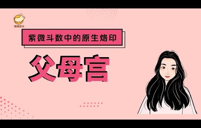 父母宫 紫微斗数中的原生烙印 🌳猪猪金水-木目姐姐专栏🌳