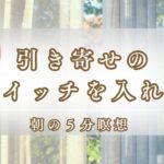 引き寄せのスイッチを入れる【朝の瞑想】【5分瞑想】