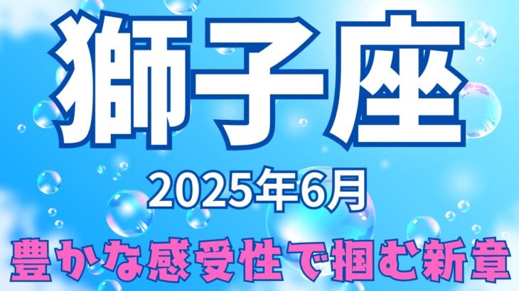 【タロット】獅子座♌2025年6月の運勢【恋愛・仕事・全体運】感受性輝くとき、蒔いた種が芽吹くとき！
