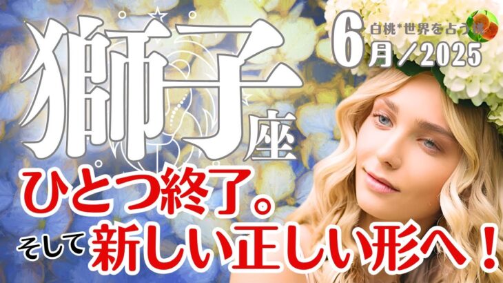 獅子座♌2025年6月☆ひとつ終了。そして新しい正しい形へ！