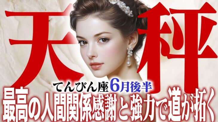 【15分でわかる！てんびん座6月後半】最高の人間関係！焦る気持ちは成功のサイン？ 感謝と協力で道は拓く【癒しの眠れる占い】