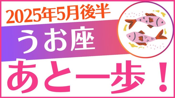 【魚座】2025年5月後半うお座「あと一歩❗」