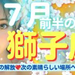 【獅子座💖７月前半の運勢✨🌈】困難からの解放🌈新しいステージへ進む✨💖