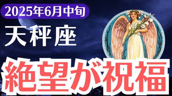 【天秤座】2025年6月中旬、てんびん座、「絶望が祝福に変わる時」誰も気づけない魂の目覚めが始まる