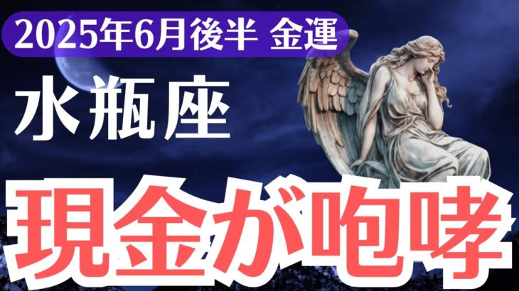 【水瓶座】2025年6月後半、みずがめ座、現金が咆哮する！報われなかった金運が覚醒する瞬間