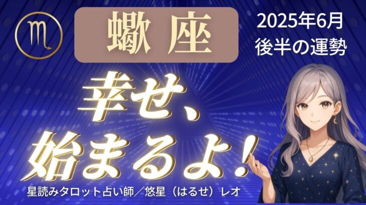 【蠍座】2025年6月後半さそり座の運勢「幸せ、始まるよ！」
