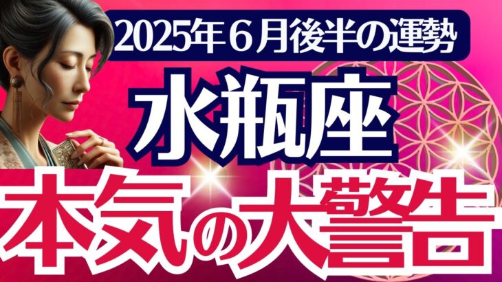 【水瓶座】2025年6月後半みずがめ座の運勢「本気の大警告」タロットカード鑑定