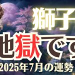 【獅子座】2025年7月「しし座の運勢」地獄です
