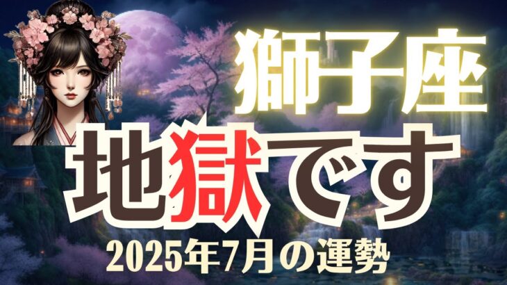 【獅子座】2025年7月「しし座の運勢」地獄です