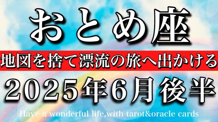 おとめ座♍︎2025年6月後半 解放🔥地図を破り捨て漂流を楽しむ💫Virgo tarot reading
