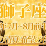 【しし座】7月全体～8月前半まで運勢　希望あふれる夜明けへ🌄もう苦しいのは終わり、流れが変わる重要な節目のときです⚡あのとき信じたことの答え合わせ🍀【獅子座 ７月】【獅子座 ８月】タロットリーディング