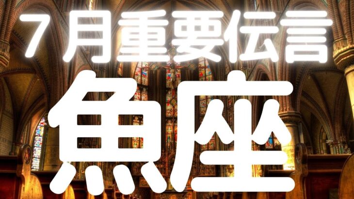 魚座さんへ、７月メッセージ、頑張ってきたことが形になる、賢い判断で未来を切り開く時