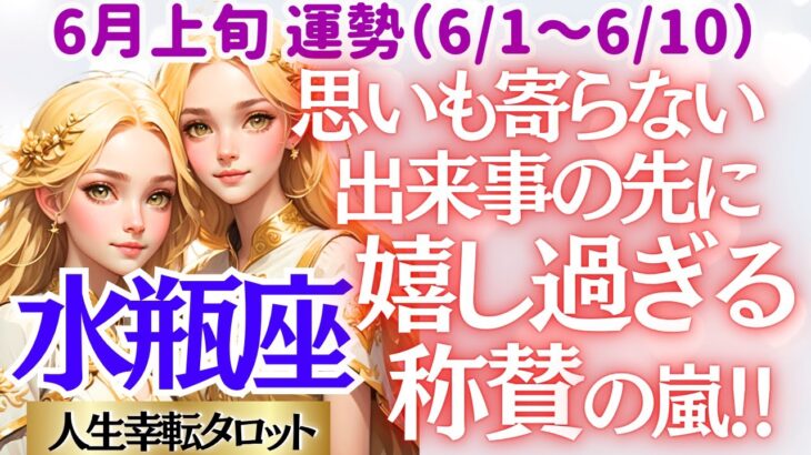 【♒水瓶座さん💖6月上旬・前半運勢】〈予期せぬ出来事で力を発揮し称賛される✨頑張ってきた事が報われる瞬間に愛と幸せが溢れ出す‼〉 人生幸転タロットリーディング 占い みずがめ座 太陽星座・月星座