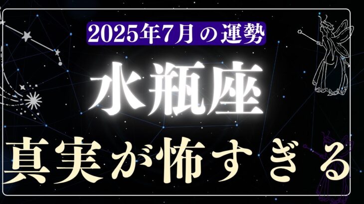 【水瓶座】2025年7月みずがめ座の運勢「真実が怖すぎる」
