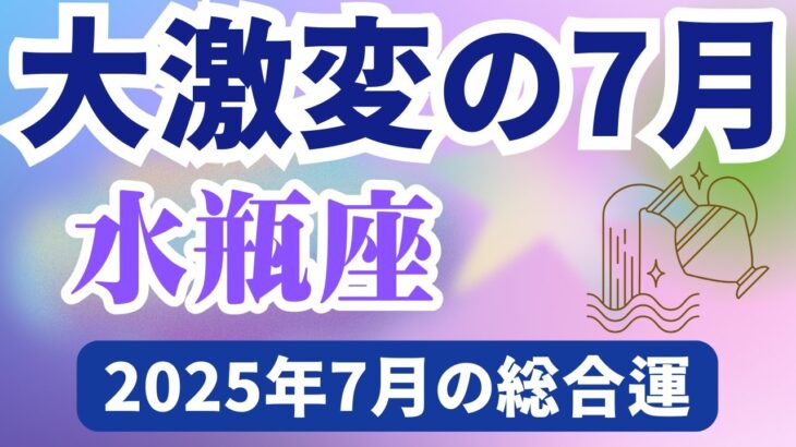 【水瓶座】2025年7月のみずがめ座の運勢『大激変の７月』