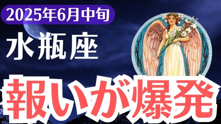 【水瓶座】2025年6月中旬、みずがめ座、報いが爆発する時、報われなかった日々がついに終わる