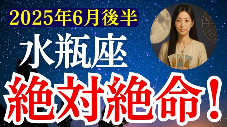 【水瓶座】2025年6月後半 みずがめ座の運勢　『絶対絶命！』【タロット×占星術】