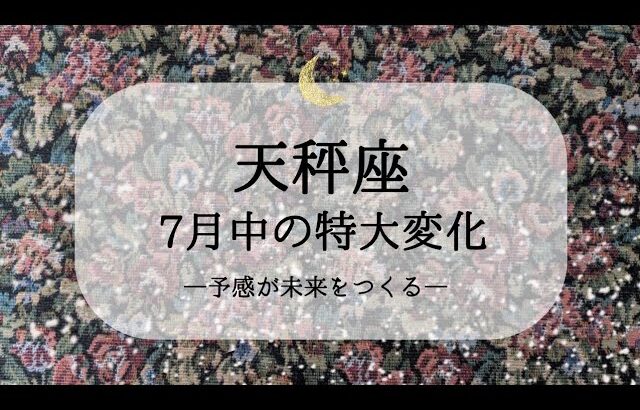 【天秤座】【7月運勢】7月中に変わること🌙