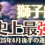 【獅子座】2025年6月後半「しし座の運勢」史上最強