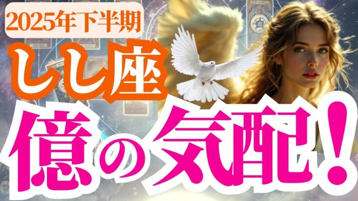 【獅子座】2025年下半期(7月~12月)しし座のふと感じる億の気配！