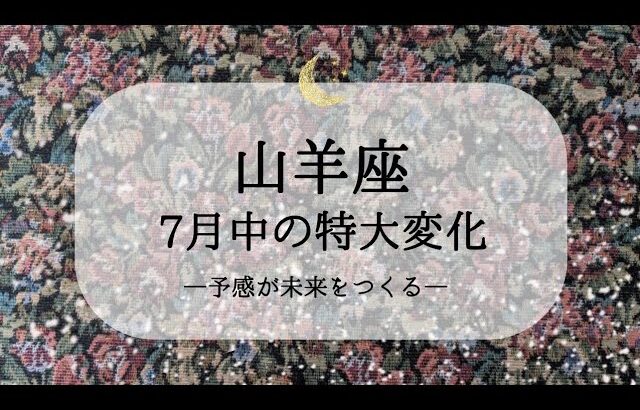 【山羊座】【7月運勢】7月中に変わること🌙